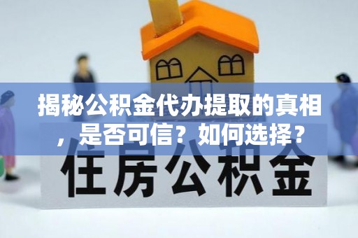措美揭秘公积金代办提取的真相，是否可信？如何选择？