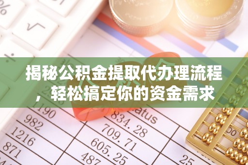 迁西揭秘公积金提取代办理流程，轻松搞定你的资金需求