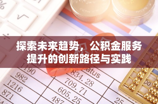 古交探索未来趋势，公积金服务提升的创新路径与实践