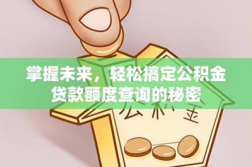 奎屯掌握未来，轻松搞定公积金贷款额度查询的秘密